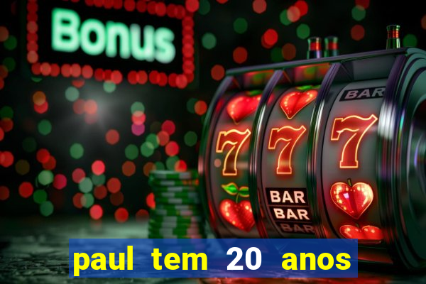 paul tem 20 anos de idade. a idade dele